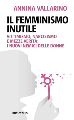 Il Femminismo Inutile. Vittimismo, Narcisismo E Mezze Verità: I Nuovi Nemici Delle Donne