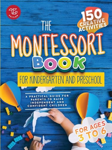 The Montessori Book For Kindergarten And Preschool: 150 Creative Activities For Ages 3 To 6 - A Practical Guide For Parents To Raise Independent And C
