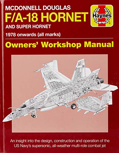 Haynes Mcdonnell Douglas F/A-18 Hornet And Super Hornet 1978 Onwards (All Marks): An Insight Into The Design, Construction And Operation Of The Us Nav