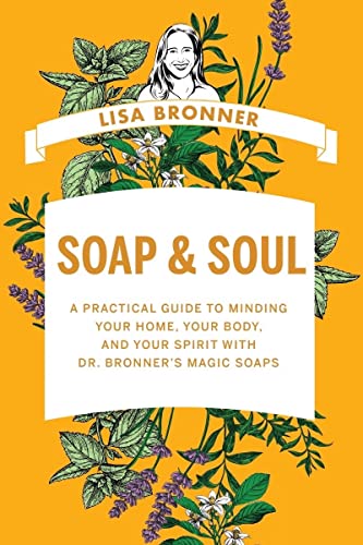 Soap & Soul: A Practical Guide To Minding Your Home, Your Body, And Your Spirit With Dr. Bronner'S Magic Soaps