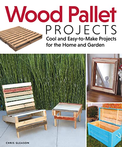 Wood Pallet Projects: Cool And Easy-To-Make Projects For The Home And Garden