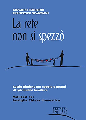 La Rete Non Si Spezzò. Lectio Bibliche Per Coppie E Gruppi Di Spiritualità Coniugale. Matteo 18: Famiglia Chiesa Domestica