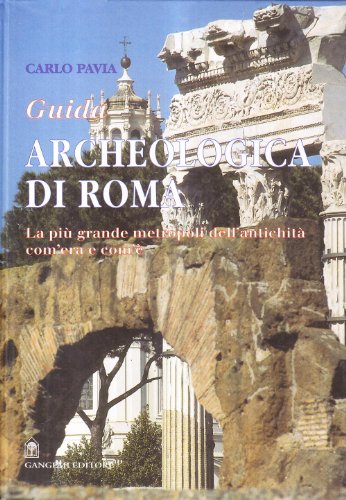Guida Archeologica Di Roma. La Più Grande Metropoli Dell'Antichità, Com'Era E Com'È