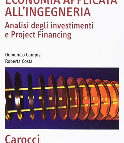 Economia Applicata All'Ingegneria. Analisi Degli Investimenti E Project Financing