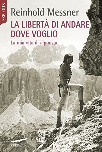 La Libertà Di Andare Dove Voglio. La Mia Vita Di Alpinista