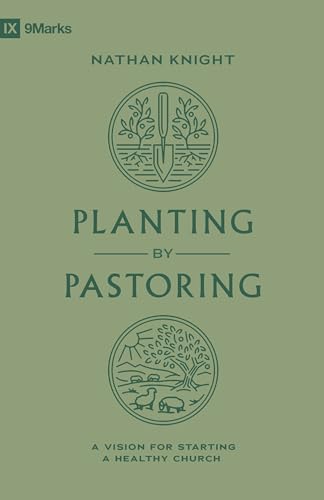 Planting By Pastoring: A Vision For Starting A Healthy Church