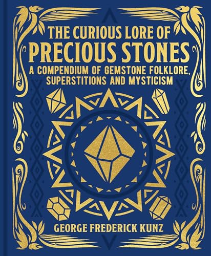 The Curious Lore Of Precious Stones: A Compendium Of Gemstone Folklore, Superstitions And Mysticism