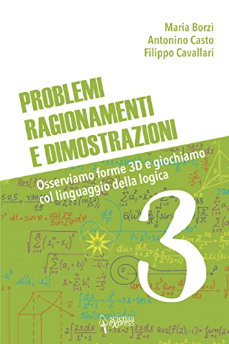 Problemi, Ragionamenti E Dimostrazioni. Osserviamo Forme 3D E Giochiamo Col Linguaggio Della Logica (Vol. 3)