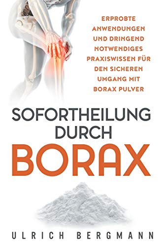 Sofortheilung Durch Borax: Erprobte Anwendungen Und Dringend Notwendiges Praxiswissen Für Den Sicheren Umgang Mit Borax Pulver
