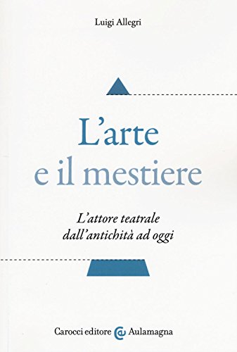 L'Arte E Il Mestiere. L'Attore Teatrale Dall'Antichità Ad Oggi