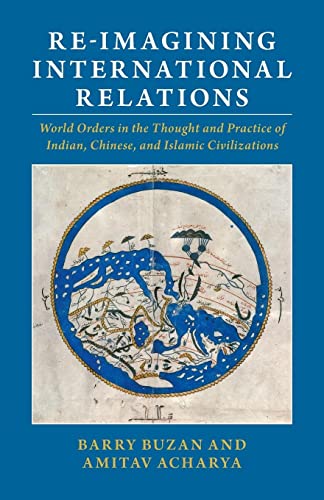 Re-Imagining International Relations: World Orders In The Thought And Practice Of Indian, Chinese, And Islamic Civilizations