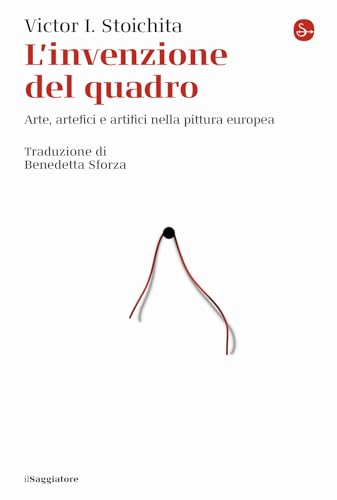 L'Invenzione Del Quadro. Arte, Artefici E Artifici Nella Pittura Europea