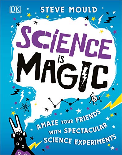 Science Is Magic: Amaze Your Friends With Spectacular Science Experiments