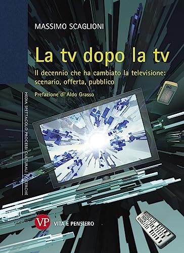 La Tv Dopo La Tv. Il Decennio Che Ha Cambiato La Televisione: Scenario, Offerta, Pubblico