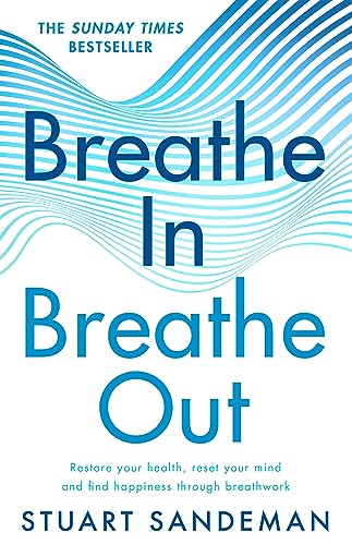 Breathe In, Breathe Out: The Best-Selling Practical Guide On How To Breathe For Better Sleep, Stress Management, Improved Self-Esteem, And To Care For