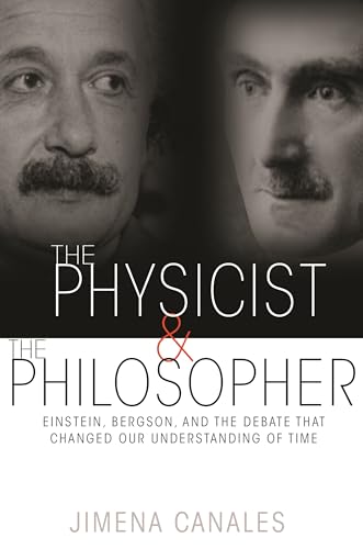 The Physicist & The Philosopher: Einstein, Bergson, And The Debate That Changed Our Understanding Of Time