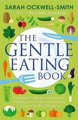The Gentle Eating Book: The Easier, Calmer Approach To Feeding Your Child And Solving Common Eating Problems
