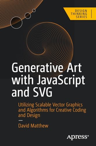 Generative Art With Javascript And Svg: Utilizing Scalable Vector Graphics And Algorithms For Creative Coding And Design