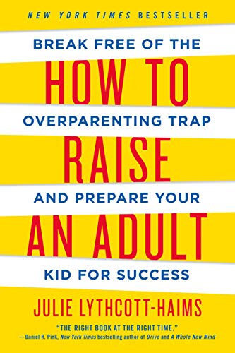 How To Raise An Adult: Break Free Of The Overparenting Trap And Prepare Your Kid For Success