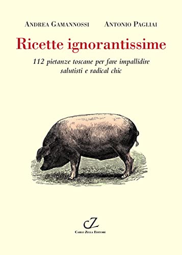 Ricette Ignorantissime. 112 Pietanze Toscane Da Fare Impallidire Dietologi E Radical Chic