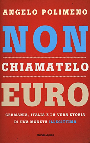 Non Chiamatelo Euro. Germania, Italia E La Vera Storia Di Una Moneta Illegittima