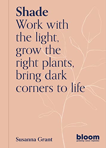 Shade: Bloom Gardener'S Guide (2): Bloom Gardener'S Guide: Work With The Light, Grow The Right Plants, Bring Dark Corners To Life