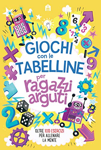 Giochi Con Le Tabelline Per Ragazzi Arguti. Oltre 100 Esercizi Per Allenare La Mente
