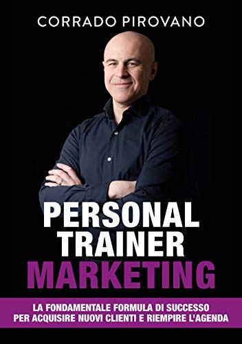 Personal Trainer Marketing: La Fondamentale Formula Di Successo Per Acquisire Nuovi Clienti E Riempire L'Agenda