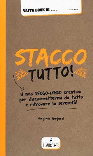 Stacco Tutto! Il Mio Sfogo-Libro Creativo Per Disconnettermi Da Tutto E Ritrovare La Serenità