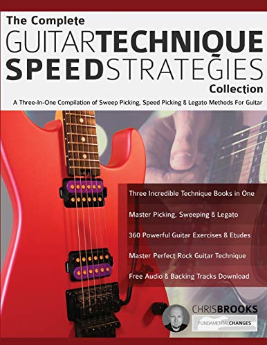 The Complete Guitar Technique Speed Strategies Collection: A Three-In-One Compilation Of Sweep Picking, Speed Picking & Legato Methods For Guitar