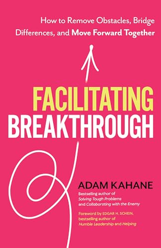 Facilitating Breakthrough: How To Remove Obstacles, Bridge Differences, And Move Forward Together