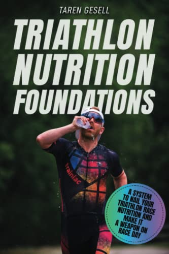 Triathlon Nutrition Foundations: A System To Nail Your Triathlon Race Nutrition And Make It A Weapon On Race Day