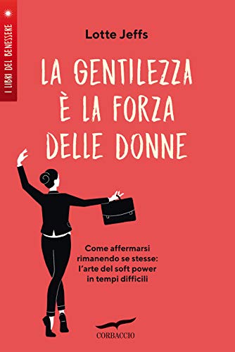 La Gentilezza È La Forza Delle Donne. Affermarsi Rimanendo Se Stesse: L'Arte Del Soft Power In Tempi Difficili