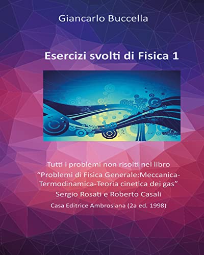 Esercizi Svolti Di Fisica 1. Tutti I Problemi Non Risolti Nel Testo “Problemi Di Fisica Generale-Meccanica” (Rosati - Casali): Vol. 1