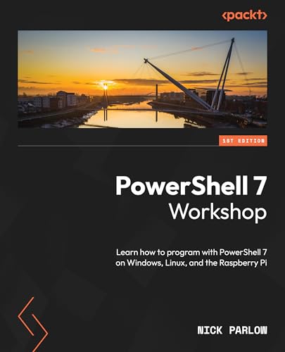 Powershell 7 Workshop: Learn How To Program With Powershell 7 On Windows, Linux, And The Raspberry Pi