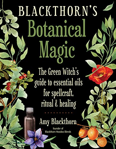 Blackthorn'S Botanical Magic: The Green Witch’S Guide To Essential Oils For Spellcraft, Ritual & Healing