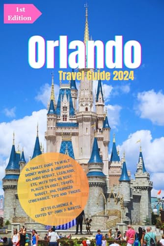 Orlando Travel Guide 2024: Ultimate Guide To Walt Disney World & Universal Orlando Resort, Legoland, Etc.: With Tips On Best Places To Visit, Travel B