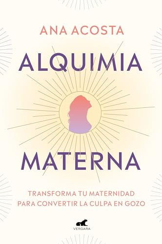 Alquimia Materna / Maternal Alchemy: Transforma Tu Maternidad Para Convertir La Culpa En Gozo / Transforming Motherhood From Guilt Into Enjoyment