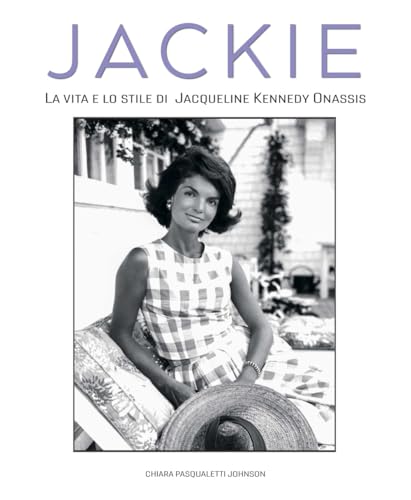 Jackie Kennedy. La Vita E Lo Stile Di Jacqueline Kennedy Onassis