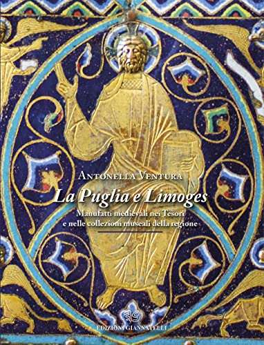 La Puglia E Limoges. Manufatti Medievali Nei Tesori E Nelle Collezioni Museali Della Regione. Ediz. Illustrata