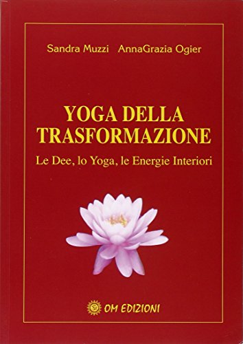 Yoga Della Trasformazione. Le Dee, Lo Yoga, Le Energie Interiori