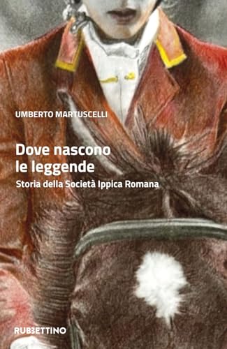 Dove Nascono Le Leggende. Storia Della Società Ippica Romana