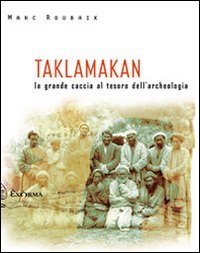 Taklamakan. La Grande Caccia Al Tesoro Dell'Archeologia