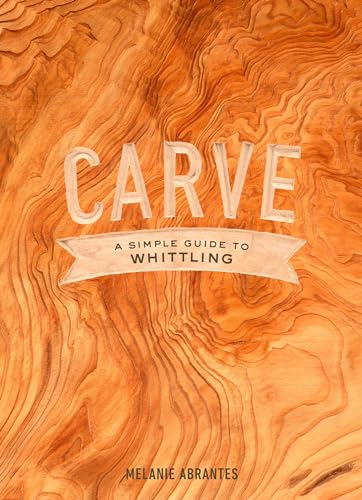Carve: A Simple Guide To Whittling: A Simple Guide Tot Whittling