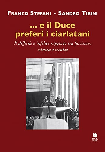 ...E Il Duce Preferì I Ciarlatani. Il Difficile E Infelice Rapporto Tra Fascismo, Scienza E Tecnica