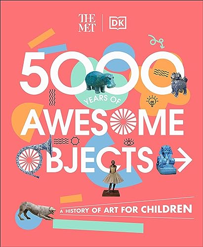 The Met 5000 Years Of Awesome Objects: A History Of Art For Children