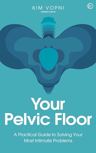 Your Pelvic Floor: A Practical Guide To Solving Your Most Intimate Problems
