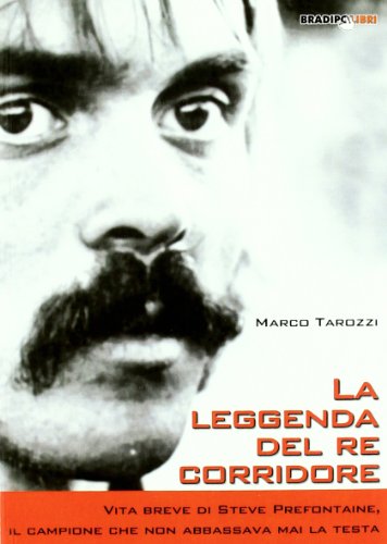 La Leggenda Del Re Corridore: Vita Breve Di Steve Prefontaine