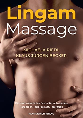 Lingam Massage: Die Kraft Männlicher Sexualität Neu Erleben: Entdecke Die Quellen Der Männlichen Liebeslust