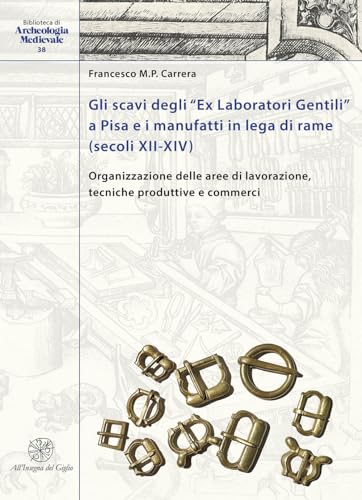 Gli Scavi Degli «Ex Laboratori Gentili» A Pisa E I Manufatti In Lega Di Rame (Secoli Xii-Xiv). Organizzazione Delle Aree Di Lavorazione, Tecniche Prod